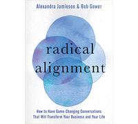 Radical Alignment: How to Have Game-Changing Conversations That Will Transform Your Business and Your Life