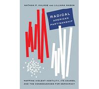 Radical American Partisanship: Mapping Violent Hostility, Its Causes, and the Consequences for Democracy (Chicago Studies in American Politics)