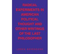 RADICAL EXPERIMENTS IN AMERICAN POLITICAL THOUGHT AND OTHER WRITINGS OF THE LAST PHILOSOPHER