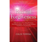 Radical Forgiveness: A Revolutionary Five-Stage Process to: Heal Relationships, Let Go of Anger and Blame, and Find Peace in Any Situation