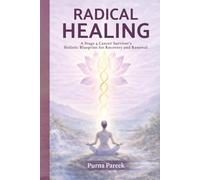 Radical Healing: A Stage 4 Cancer Survivor’s Holistic Blueprint for Recovery and Renewal