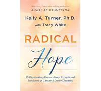 Radical Hope: 10 Key Healing Factors from Exceptional Survivors of Cancer & Other Diseases