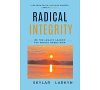 Radical Integrity: Be the Legacy Leader the World Needs Now