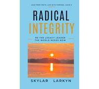 Radical Integrity: Be the Legacy Leader the World Needs Now