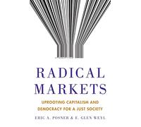 Radical Markets: Uprooting Capitalism and Democracy for a Just Society