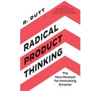 Radical Product Thinking: The New Mindset for Innovating Smarter