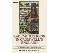 Radical Religion in Cromwell's England A Concise History from the English Civil War to the End of the Commonwealth: 58 (International Library of Historical Studies)