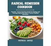 Radical Remission Cookbook: The Anti - Cancer Nutrition Guide For Healing and Thriving, Inspired By Kelly A. Turner's Radical Remission