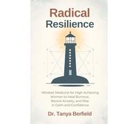 Radical Resilience: Mindset Medicine for High Achieving Women to Heal Burnout, Rewire Anxiety, and Rise in Calm and Confidence