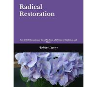 Radical Restoration: How JESUS Miraculously Saved Me From a Lifetime of Addiction and More