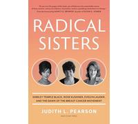Radical Sisters: Shirley Temple Black, Rose Kushner, Evelyn Lauder, and the Dawn of the Breast Cancer Movement