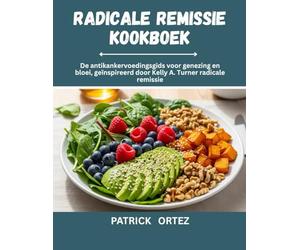 Radicale Remissie Kookboek: De anti-kanker voedingsgids voor genezing en bloei, geïnspireerd door Kelly A. Turner ' s radicale remissie
