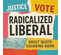Radicalized Liberal: Adult Quote Coloring Book: Progressive Sayings and Political Expressions to Color, Reflect, and Resist (The Radicalized Liberal Coloring Book Collection)