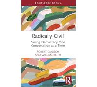 Radically Civil: Saving Democracy One Conversation at a Time (Routledge Research in Political Communication)