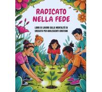 Radicato Nella Fede - Libro di lavoro sulla mentalità di crescita per adolescenti cristiani (Edizione italiana): Coltivare i semi della fede