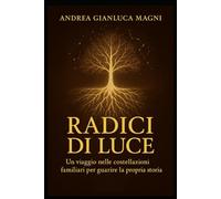 Radici di Luce: Un viaggio nelle costellazioni familiari per guarire la propria storia