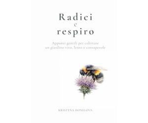 Radici e respiro: Appunti gentili per coltivare un giardino vivo, lento e consapevole