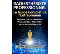 RADIESTHÉSISTE PROFESSIONNEL : Le Guide Complet de l'Entrepreneur: Comment créer et développer votre activité de radiesthésie avec le pendule ... marketing digital et réussite financière