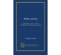 Radio-activity: an elementary treatise, from the standpoint of the disintegration theory