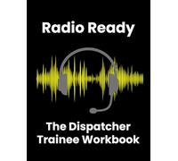 Radio Ready: The Dispatcher Trainee Workbook: Practical Scenarios, Skill-Building Exercises, and Reflection Tools (Dispatcher Training Series)