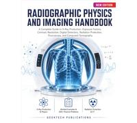 RADIOGRAPHIC PHYSICS AND IMAGING HANDBOOK: A Complete Guide to X-Ray Production, Exposure Factors, Contrast, Resolution, Digital Detectors, Radiation Protection, Fluoroscopy, and Computed Tomography