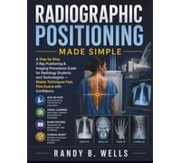 Radiographic Positioning Made Simple: A Step-by-Step X-Ray Positioning & Imaging Procedures Guide for Radiology Students and Technologists - Master Techniques Fast, Pass Exams with Confidence
