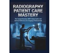 Radiography Patient Care Mastery: The Comprehensive ARRT Study Guide and Clinical Reference for Imaging Professionals