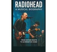 RADIOHEAD: A MUSICAL BIOGRAPHY: From Oxford Roots to Alternative Icons