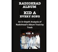 Radiohead - Kid A Album Every Song- An In-Depth Analysis of Radiohead Album Track by Track