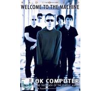 Radiohead - Welcome To The Machine: OK Computer and the Death of the Classic Album