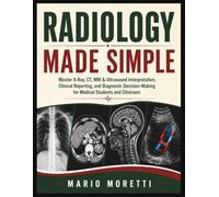 RADIOLOGY MADE SIMPLE: Master X-Ray, CT, MRI & Ultrasound Interpretation, Clinical Reporting, and Diagnostic Decision-Making for Medical Students and Clinicians