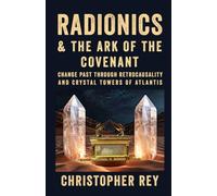 Radionics & the Ark of the Covenant: Change Past Through Retrocausality and Crystal Towers of Atlantis (Engines of the Invisible: Radionics, Magnetron, Seriality, and Retrocausality in Practice)