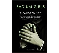 Radium Girls: The True Story of Corporate Deceit and the Women Who Fought for Modern Workplace Safety