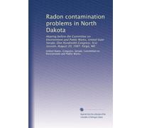Radon contamination problems in North Dakota: Hearing before the Committee on Environment and Public Works, United State Senate, One Hundredth Congress, first session, August 20, 1987, Fargo, ND