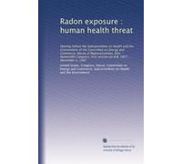 Radon exposure : human health threat: Hearing before the Subcommittee on Health and the Environment of the Committee on Energy and Commerce, House of ... session on H.R. 2837 ... November 5, 1987