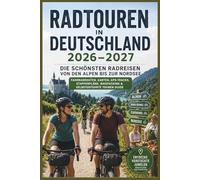 Radtouren in Deutschland 2026-2027: Die schönsten Radreisen von den Alpen bis zur Nordsee - Fahrradrouten, Karten, GPS-Tracks, Etappenpläne, Bikepacking & selbstgeführte Touren Guide