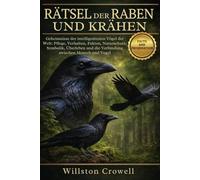 RÄTSEL DER RABEN UND KRÄHEN: Geheimnisse der intelligentesten Vögel der Welt: Pflege, Verhalten, Fakten, Naturschutz, Symbolik, Überleben und die Verbindung zwischen Mensch und Vogel