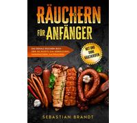 Räuchern für Anfänger: Das geniale Räuchern Buch - Über 150 Rezepte zum Heißräuchern, Warmräuchern, Kalträuchern - mit und ohne Räucherofen