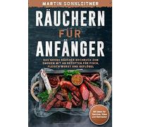 Räuchern für Anfänger: Das große Kochbuch zum Smoken und Räuchern mit 68 Rezepten für Fisch, Fleisch Wurst und Geflügel