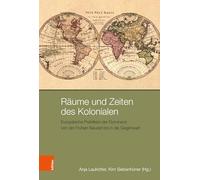 Räume und Zeiten des Kolonialen: Europäische Praktiken der Dominanz von der Frühen Neuzeit bis in die Gegenwart: Band 012