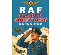 RAF Slang & Codewords Explained: An Insider’s Guide to 100+ Authentic Air Force Slang, Banter, and Codewords for Fans of Aviation and Military History