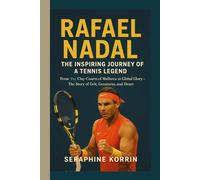 RAFAEL NADAL - THE INSPIRING JOURNEY OF A TENNIS LEGEND: Subtitle From the Clay Courts of Mallorca to Global Glory - The Story of Grit, Greatness, and Heart
