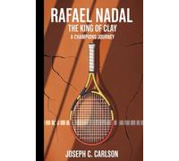Rafael Nadal: THE KING OF CLAY: A champions journey