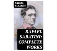 Rafael Sabatini: Complete Works (ebook)