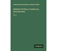 Raffaello d'Urbino e il padre suo, Giovanni Santi: Vol. 1