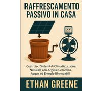 Raffrescamento Passivo Avanzato: Soluzioni naturali, sistemi off-grid e progetti fai-da-te per climatizzare senza energia tradizionale