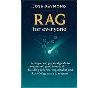 RAG FOR EVERYONE: A Simple and Practical Guide to Augmented Generation and Building Accurate, Explainable, and Knowledge-Aware AI Systems