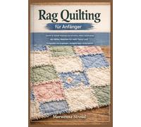 Rag Quilting für Anfänger: Schritt-für-Schritt-Anleitung zum Zuschneiden, Nähen, Einschneiden der Nähte, Waschen für mehr Struktur und Fertigstellen von langlebigen, handgefertigten Quiltprojekten