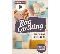 Rag Quilting Guide For Beginners: Learn Easy Techniques, Fix Common Slip-Ups, and Craft Cozy Quilts You’ll Love to Use Every Day