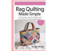 Rag Quilting Made Simple: The Ultimate Guide for All Skill Levels with 10 Beautiful Step-by-Step Projects